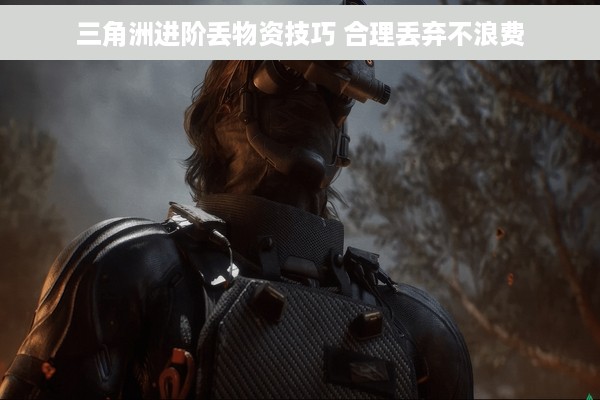 三角洲进阶丢物资技巧 合理丢弃不浪费