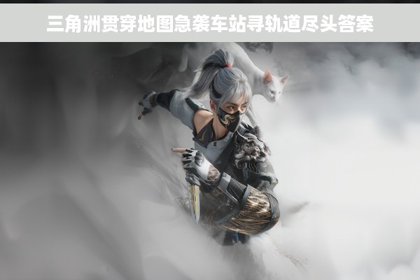 三角洲贯穿地图急袭车站寻轨道尽头答案