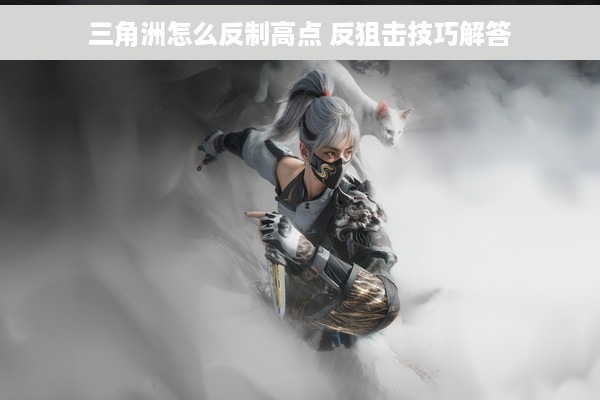 三角洲怎么反制高点 反狙击技巧解答