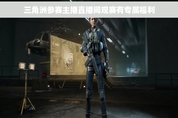 三角洲参赛主播直播间观赛有专属福利