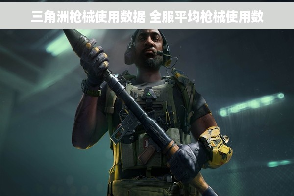 三角洲枪械使用数据 全服平均枪械使用数