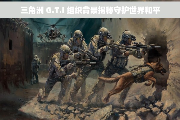 三角洲 G.T.I 组织背景揭秘守护世界和平