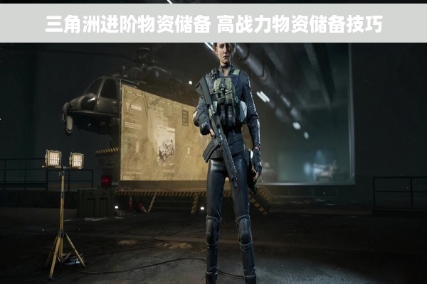 三角洲进阶物资储备 高战力物资储备技巧