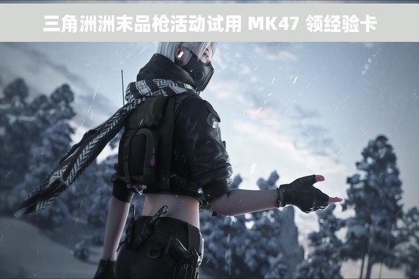 三角洲洲末品枪活动试用 MK47 领经验卡