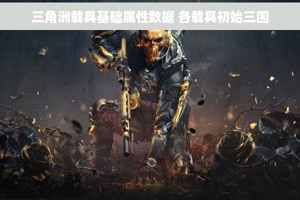 三角洲载具基础属性数据 各载具初始三围