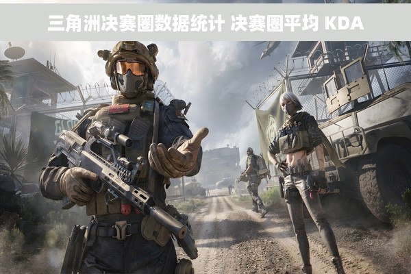 三角洲决赛圈数据统计 决赛圈平均 KDA