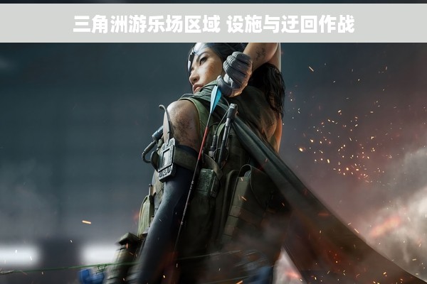 三角洲游乐场区域 设施与迂回作战