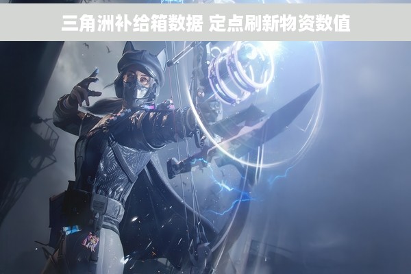 三角洲补给箱数据 定点刷新物资数值