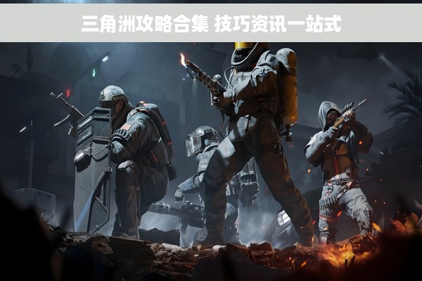 三角洲攻略合集 技巧资讯一站式