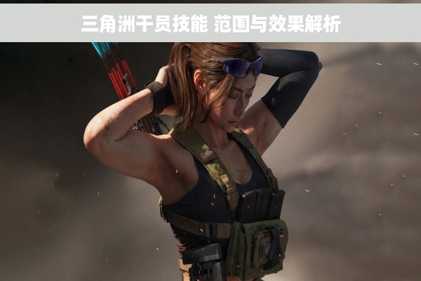 三角洲干员技能 范围与效果解析