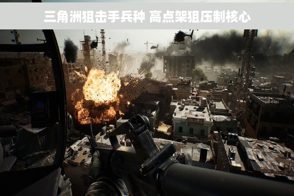 三角洲狙击手兵种 高点架狙压制核心