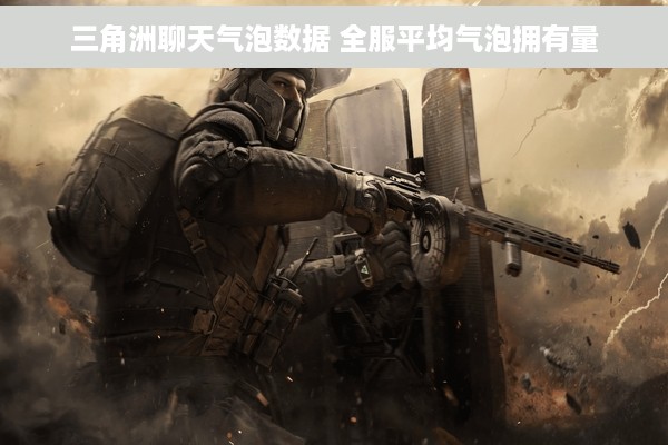 三角洲聊天气泡数据 全服平均气泡拥有量