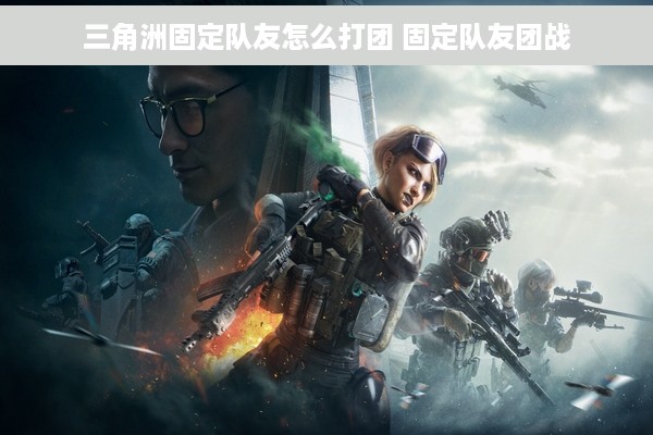 三角洲固定队友怎么打团 固定队友团战