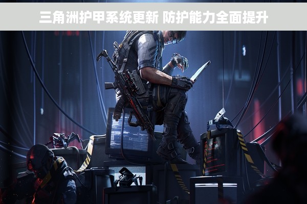 三角洲护甲系统更新 防护能力全面提升