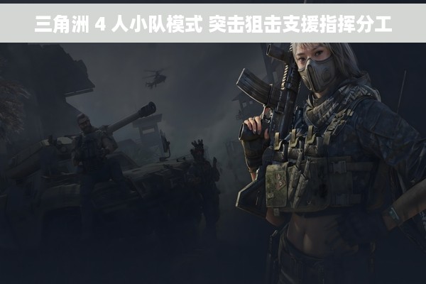 三角洲 4 人小队模式 突击狙击支援指挥分工