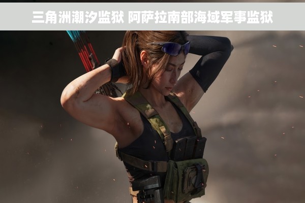 三角洲潮汐监狱 阿萨拉南部海域军事监狱