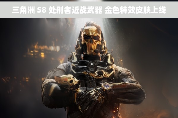 三角洲 S8 处刑者近战武器 金色特效皮肤上线