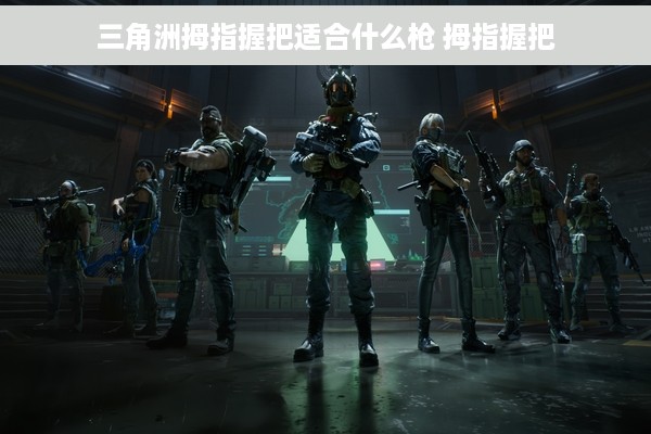 三角洲拇指握把适合什么枪 拇指握把