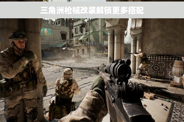 三角洲枪械改装解锁更多搭配