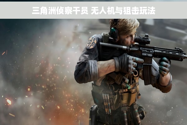 三角洲侦察干员 无人机与狙击玩法