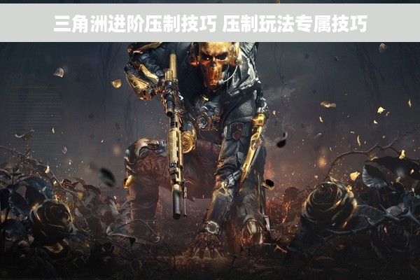 三角洲进阶压制技巧 压制玩法专属技巧
