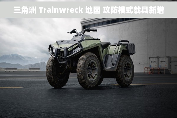 三角洲 Trainwreck 地图 攻防模式载具新增