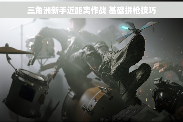 三角洲新手近距离作战 基础拼枪技巧