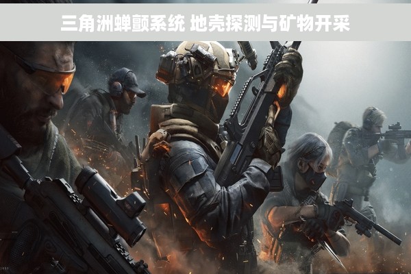 三角洲蝉颤系统 地壳探测与矿物开采