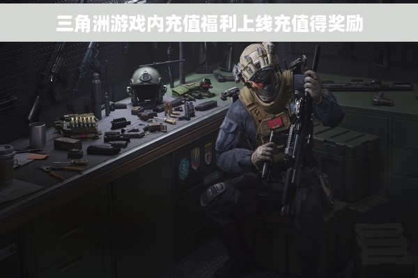 三角洲游戏内充值福利上线充值得奖励