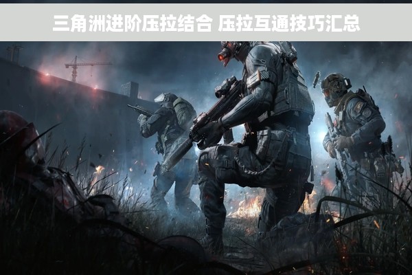 三角洲进阶压拉结合 压拉互通技巧汇总