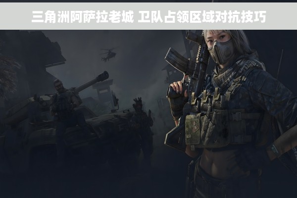 三角洲阿萨拉老城 卫队占领区域对抗技巧