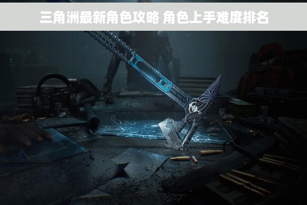 三角洲最新角色攻略 角色上手难度排名