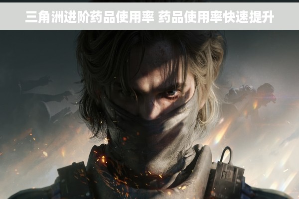 三角洲进阶药品使用率 药品使用率快速提升