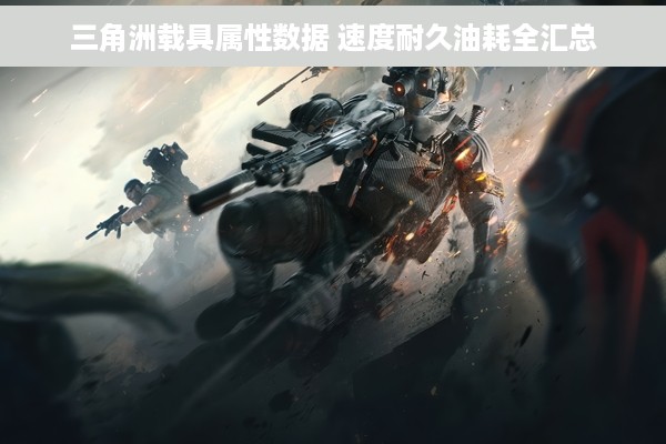 三角洲载具属性数据 速度耐久油耗全汇总