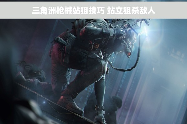 三角洲枪械站狙技巧 站立狙杀敌人