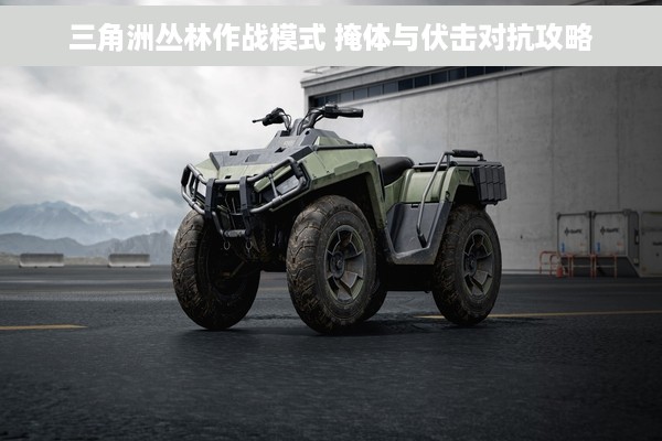 三角洲丛林作战模式 掩体与伏击对抗攻略