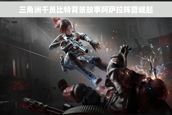 三角洲干员比特背景故事阿萨拉阵营崛起