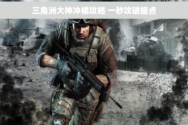 三角洲大神冲楼攻略 一秒攻破据点