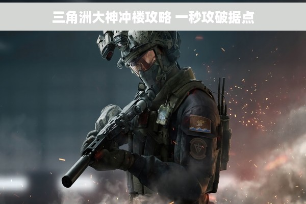 三角洲大神冲楼攻略 一秒攻破据点