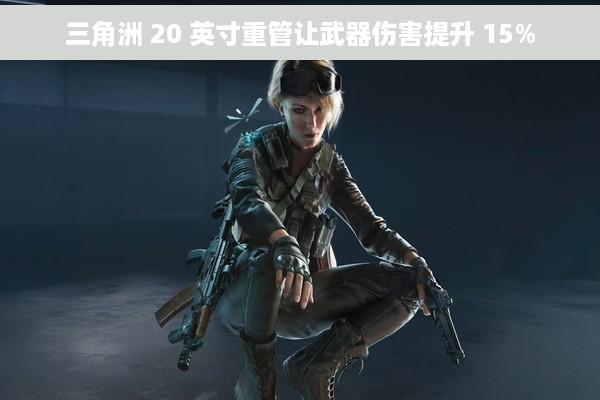 三角洲 20 英寸重管让武器伤害提升 15%
