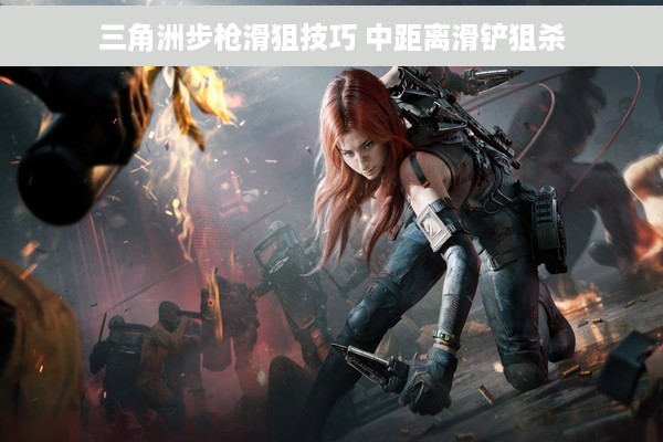 三角洲步枪滑狙技巧 中距离滑铲狙杀