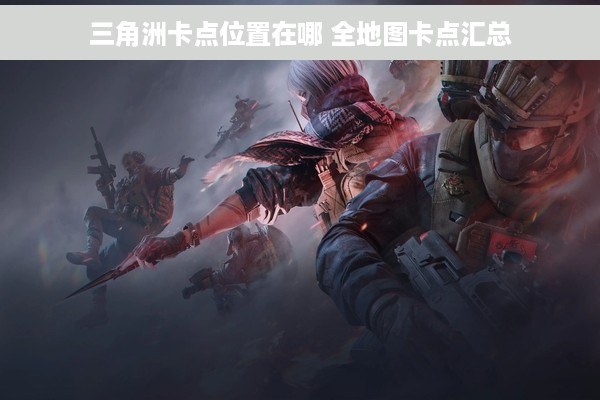 三角洲卡点位置在哪 全地图卡点汇总
