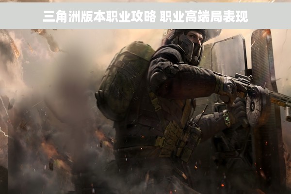 三角洲版本职业攻略 职业高端局表现