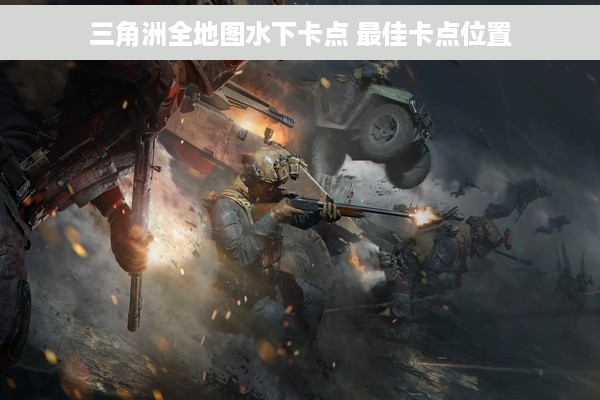 三角洲全地图水下卡点 最佳卡点位置