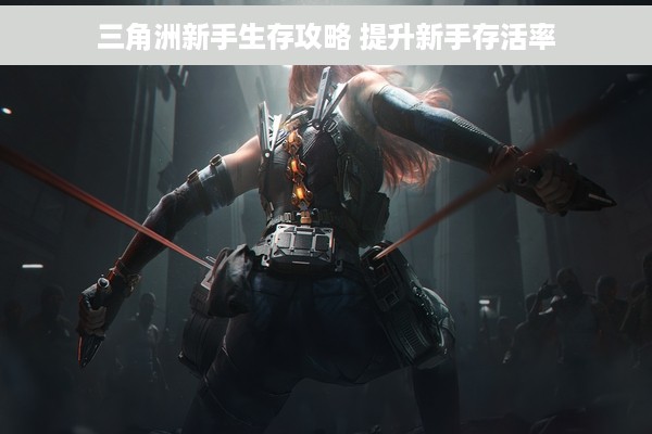 三角洲新手生存攻略 提升新手存活率