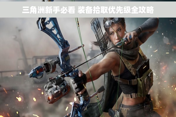 三角洲新手必看 装备拾取优先级全攻略