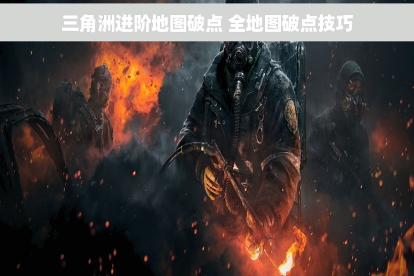三角洲进阶地图破点 全地图破点技巧