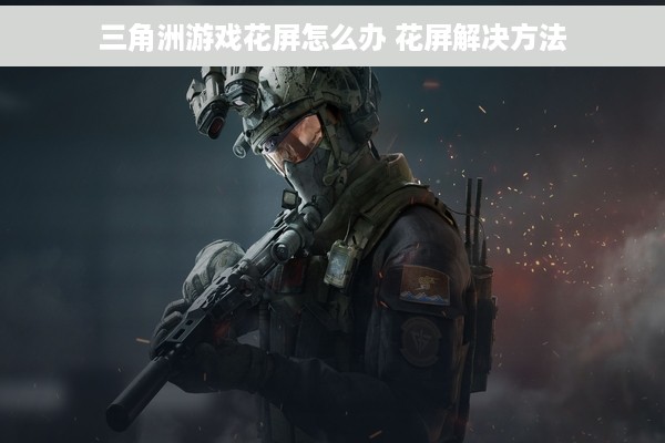 三角洲游戏花屏怎么办 花屏解决方法
