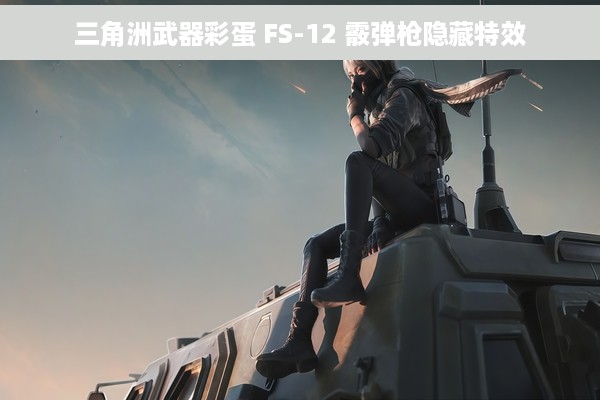 三角洲武器彩蛋 FS-12 霰弹枪隐藏特效
