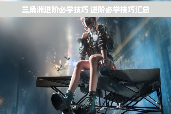 三角洲进阶必学技巧 进阶必学技巧汇总